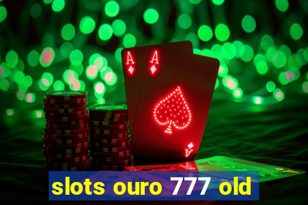 slots ouro 777 old